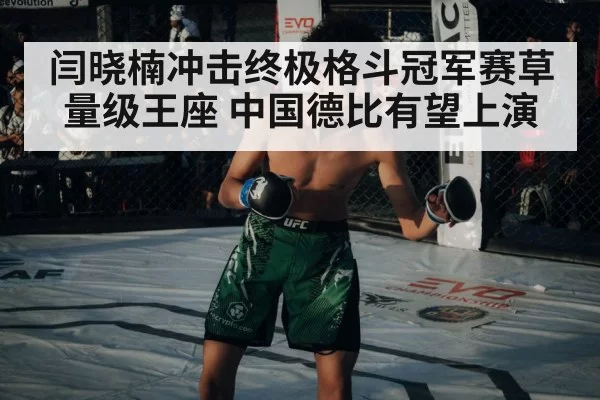 闫晓楠冲击终极格斗冠军赛草量级王座 中国德比有望上演