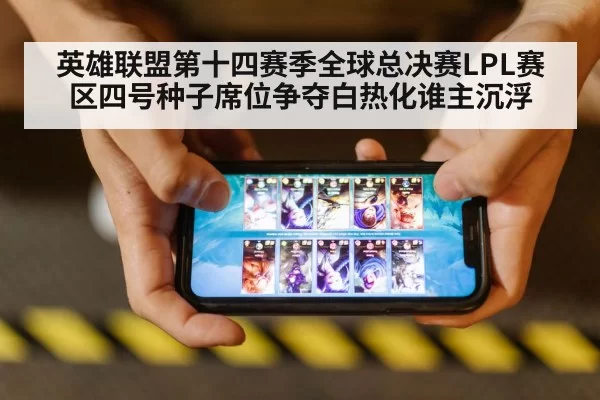 英雄联盟第十四赛季全球总决赛LPL赛区四号种子席位争夺白热化谁主沉浮