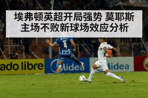 埃弗顿英超开局强势 莫耶斯主场不败新球场效应分析