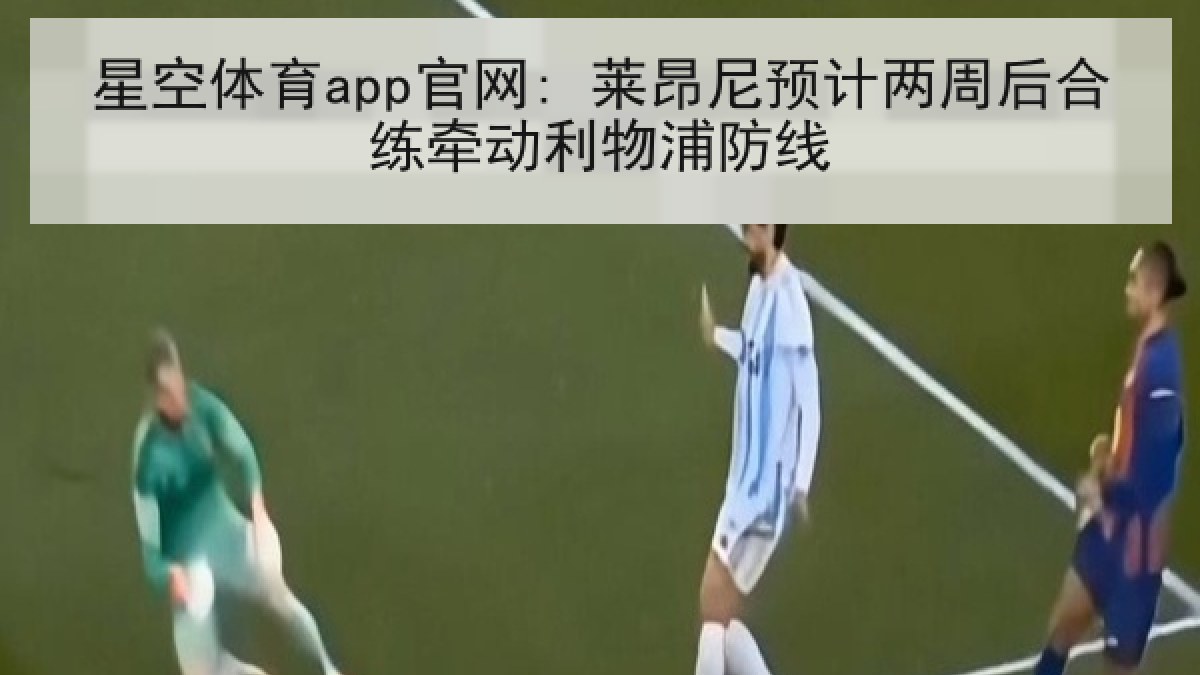 星空体育app官网: 莱昂尼预计两周后合练牵动利物浦防线 星空体育app官网: 莱昂尼预计两周后合练牵动利物浦防线
